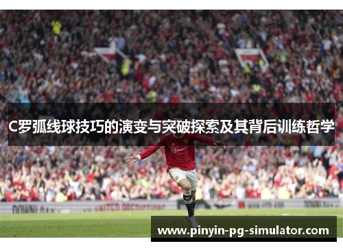 C罗弧线球技巧的演变与突破探索及其背后训练哲学