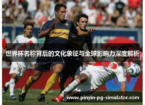 世界杯名称背后的文化象征与全球影响力深度解析