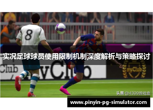 实况足球球员使用限制机制深度解析与策略探讨