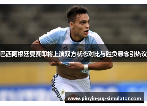 巴西阿根廷复赛即将上演双方状态对比与胜负悬念引热议