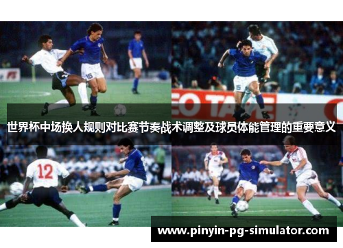 世界杯中场换人规则对比赛节奏战术调整及球员体能管理的重要意义