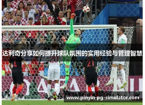 达利奇分享如何提升球队氛围的实用经验与管理智慧