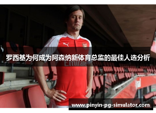 罗西基为何成为阿森纳新体育总监的最佳人选分析