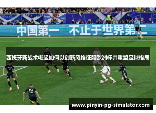 西班牙新战术崛起如何以创新风格征服欧洲杯并重塑足球格局