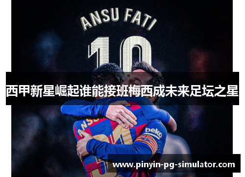 西甲新星崛起谁能接班梅西成未来足坛之星