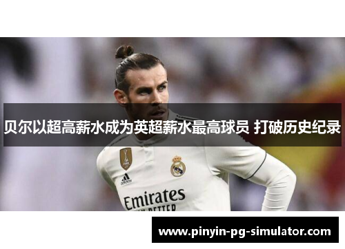 贝尔以超高薪水成为英超薪水最高球员 打破历史纪录