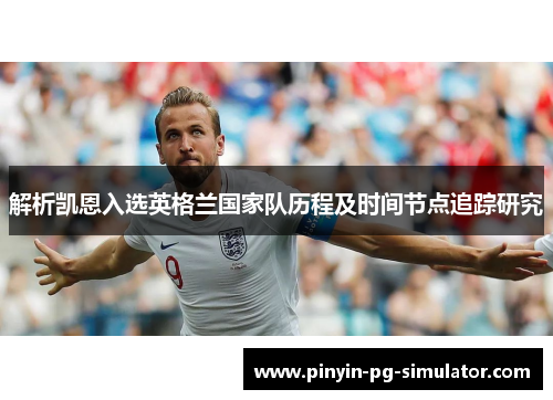 解析凯恩入选英格兰国家队历程及时间节点追踪研究