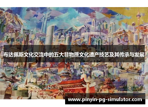 布达佩斯文化交流中的五大非物质文化遗产技艺及其传承与发展