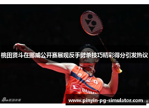 桃田贤斗在挪威公开赛展现反手劈杀技巧精彩得分引发热议