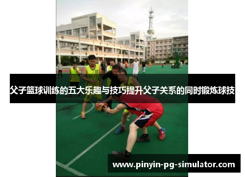 父子篮球训练的五大乐趣与技巧提升父子关系的同时锻炼球技