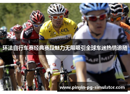 环法自行车赛经典赛段魅力无限吸引全球车迷热情追随