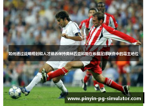 如何通过战略规划和人才培养保持奥林匹亚科斯在希腊足球联赛中的霸主地位
