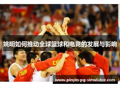 姚明如何推动全球篮球和电竞的发展与影响