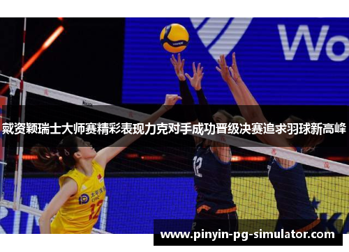 戴资颖瑞士大师赛精彩表现力克对手成功晋级决赛追求羽球新高峰