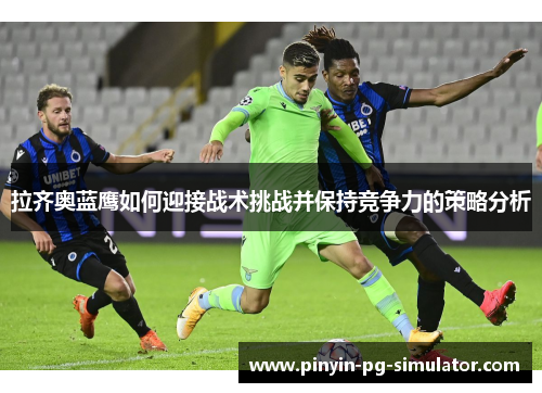 拉齐奥蓝鹰如何迎接战术挑战并保持竞争力的策略分析