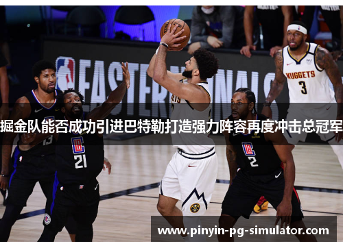 掘金队能否成功引进巴特勒打造强力阵容再度冲击总冠军