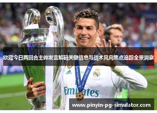 欧冠今日两回合主帅发言解码关键信息与战术风向焦点追踪全景洞察