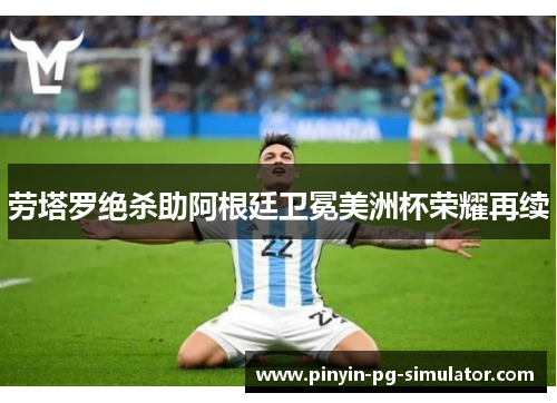 劳塔罗绝杀助阿根廷卫冕美洲杯荣耀再续