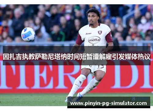 因扎吉执教萨勒尼塔纳时间短暂遭解雇引发媒体热议