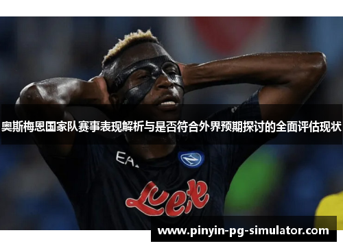 奥斯梅恩国家队赛事表现解析与是否符合外界预期探讨的全面评估现状