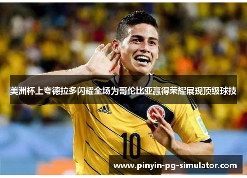 美洲杯上夸德拉多闪耀全场为哥伦比亚赢得荣耀展现顶级球技