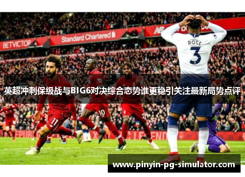 英超冲刺保级战与BIG6对决综合态势谁更稳引关注最新局势点评