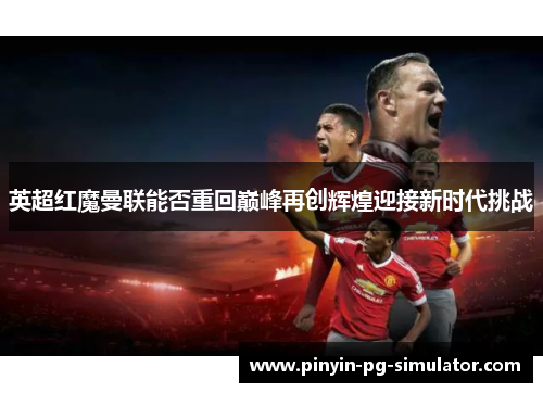英超红魔曼联能否重回巅峰再创辉煌迎接新时代挑战