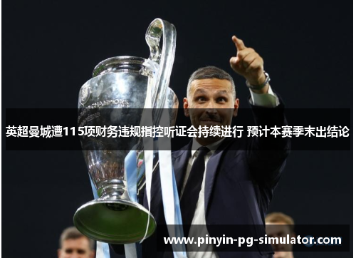 英超曼城遭115项财务违规指控听证会持续进行 预计本赛季末出结论