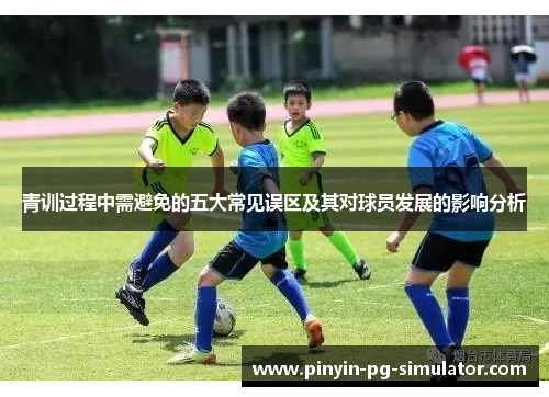 青训过程中需避免的五大常见误区及其对球员发展的影响分析