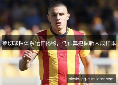 莱切球探体系运作揭秘，低预算挖掘新人成样本